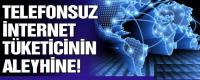 TELEFONSUZ İNTERNET TÜKETİCİNİN ALEYHİNE …