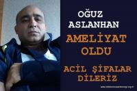 OĞUZ ASLANHAN AMELİYAT OLDU