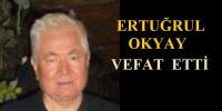 ERTUĞRUL OKYAY VEFAT ETTİ
