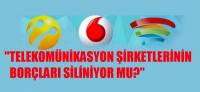CEP ŞİRKETLERİNİN BORÇLARI SİLİNİYOR MU?