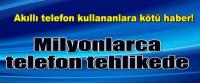 AKILLI TELEFON SAHİPLERİ DİKKAT!