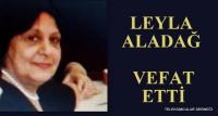 LEYLA ALADAĞ VEFAT ETTİ