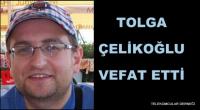 TOLGA ÇELİKOĞLU VEFAT ETTİ